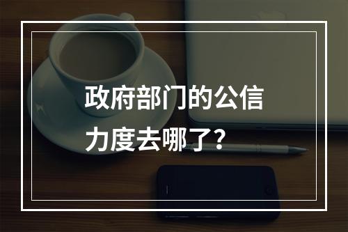 政府部门的公信力度去哪了？