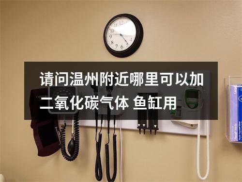请问温州附近哪里可以加二氧化碳气体 鱼缸用