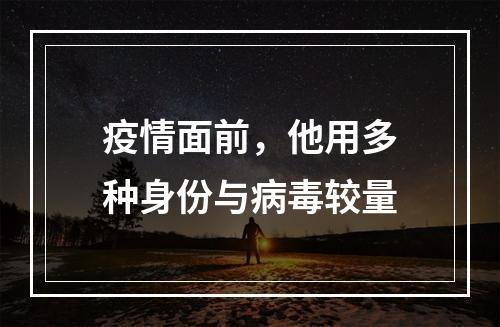 疫情面前，他用多种身份与病毒较量