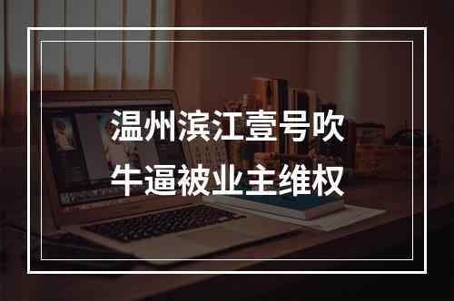 温州滨江壹号吹牛逼被业主维权