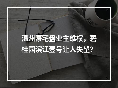 温州豪宅盘业主维权，碧桂园滨江壹号让人失望？
