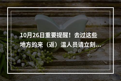 10月26日重要提醒！去过这些地方的来（返）温人员请立刻报备！