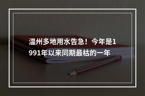 温州多地用水告急！今年是1991年以来同期最枯的一年