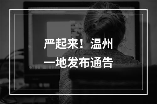 严起来！温州一地发布通告