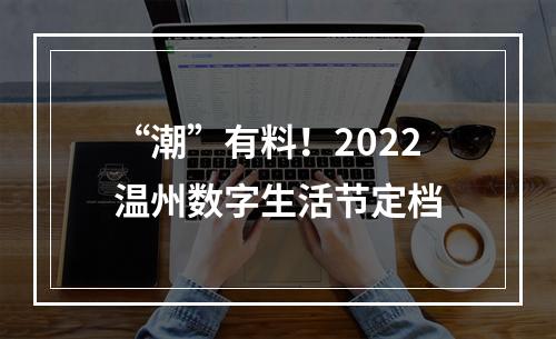 “潮”有料！2022温州数字生活节定档
