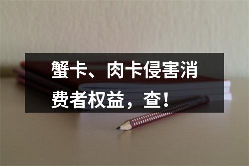 蟹卡、肉卡侵害消费者权益，查！