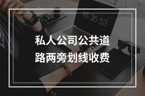私人公司公共道路两旁划线收费