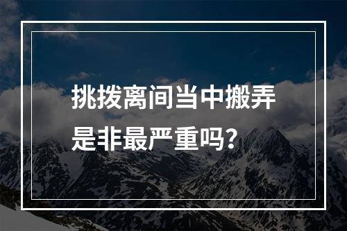 挑拨离间当中搬弄是非最严重吗？