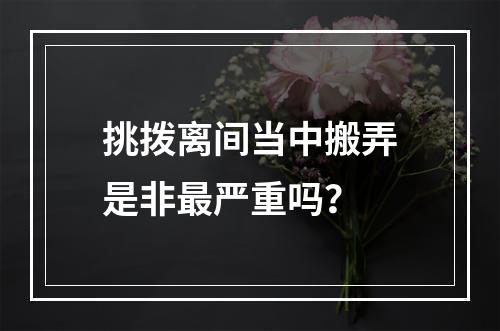 挑拨离间当中搬弄是非最严重吗？