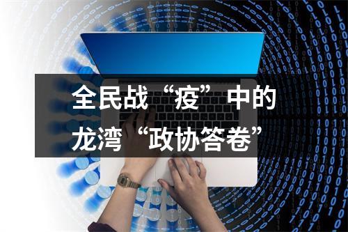 全民战“疫”中的龙湾“政协答卷”