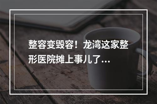 整容变毁容！龙湾这家整形医院摊上事儿了...