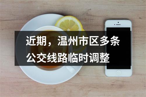 近期，温州市区多条公交线路临时调整