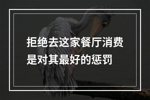拒绝去这家餐厅消费是对其最好的惩罚