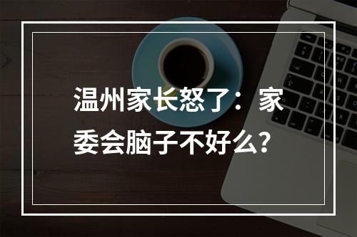 温州家长怒了：家委会脑子不好么？
