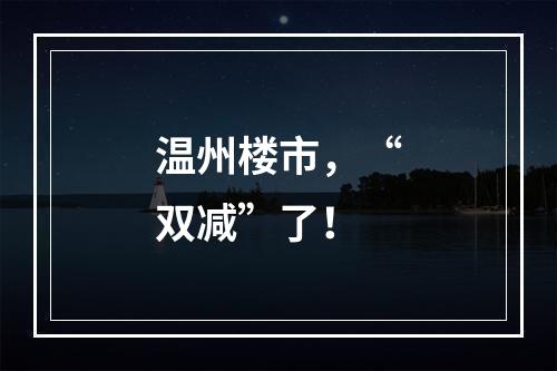 温州楼市，“双减”了！