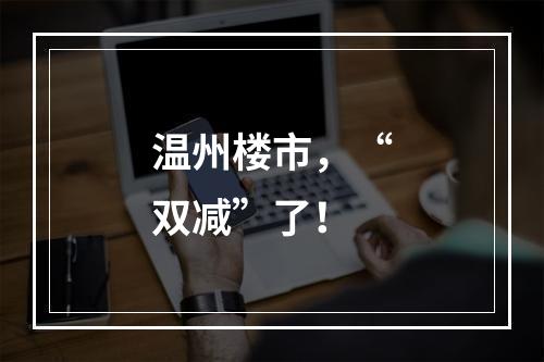 温州楼市，“双减”了！