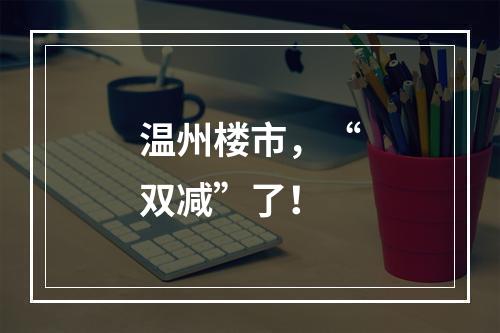 温州楼市，“双减”了！
