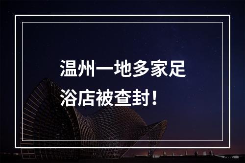 温州一地多家足浴店被查封！
