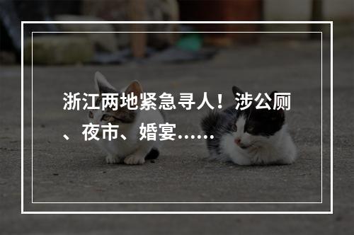 浙江两地紧急寻人！涉公厕、夜市、婚宴......