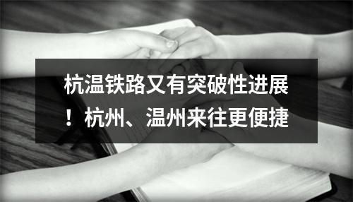 杭温铁路又有突破性进展！杭州、温州来往更便捷