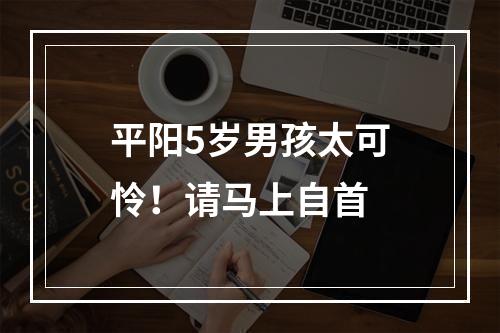 平阳5岁男孩太可怜！请马上自首