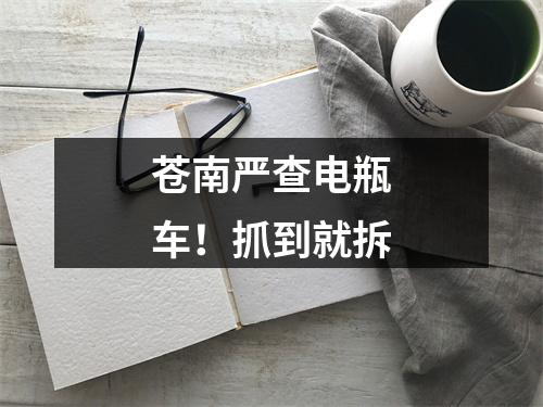 苍南严查电瓶车！抓到就拆