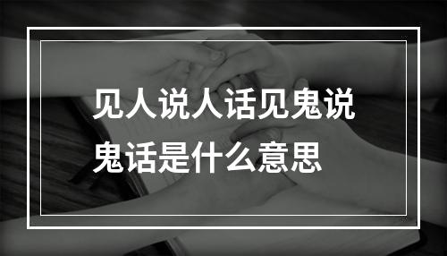 见人说人话见鬼说鬼话是什么意思