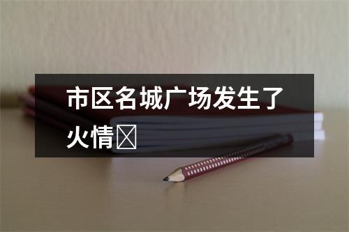 市区名城广场发生了火情​