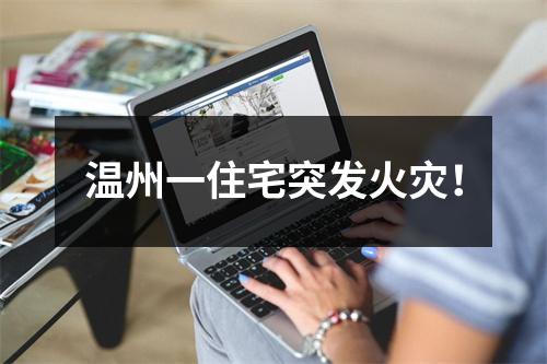 温州一住宅突发火灾！
