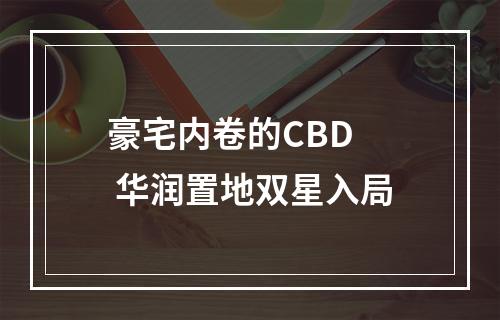 豪宅内卷的CBD  华润置地双星入局