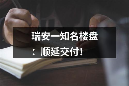 瑞安一知名楼盘：顺延交付！
