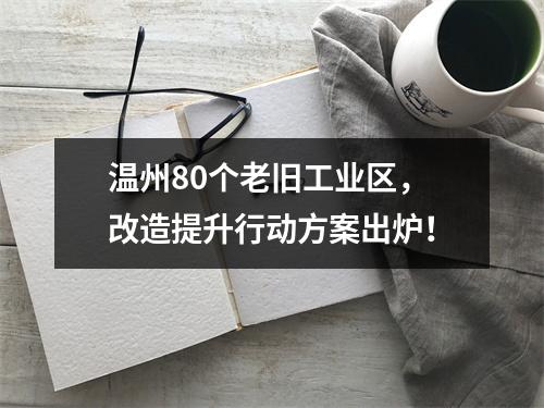 温州80个老旧工业区，改造提升行动方案出炉！