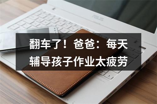 翻车了！爸爸：每天辅导孩子作业太疲劳