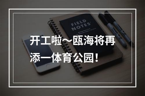 开工啦～瓯海将再添一体育公园！