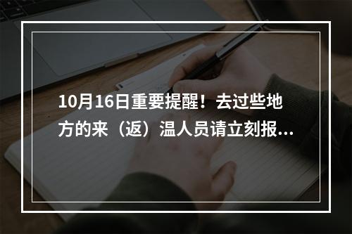 10月16日重要提醒！去过些地方的来（返）温人员请立刻报备！