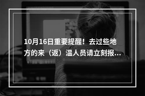 10月16日重要提醒！去过些地方的来（返）温人员请立刻报备！