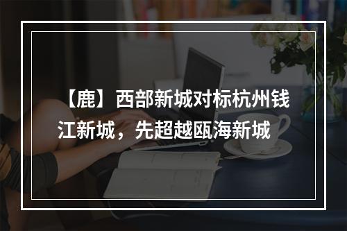【鹿】西部新城对标杭州钱江新城，先超越瓯海新城