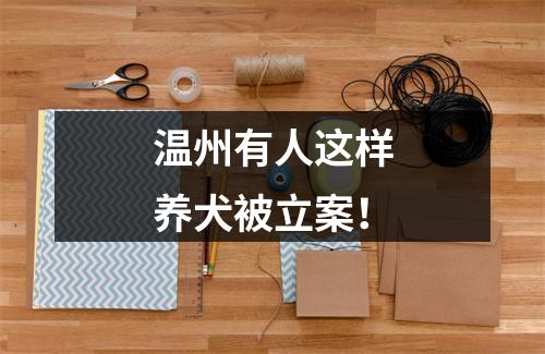 温州有人这样养犬被立案！