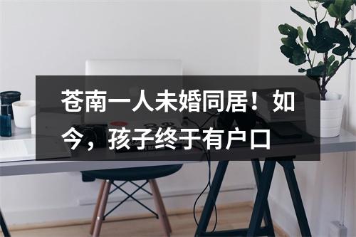 苍南一人未婚同居！如今，孩子终于有户口