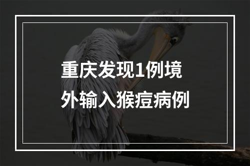 重庆发现1例境外输入猴痘病例