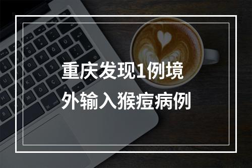 重庆发现1例境外输入猴痘病例