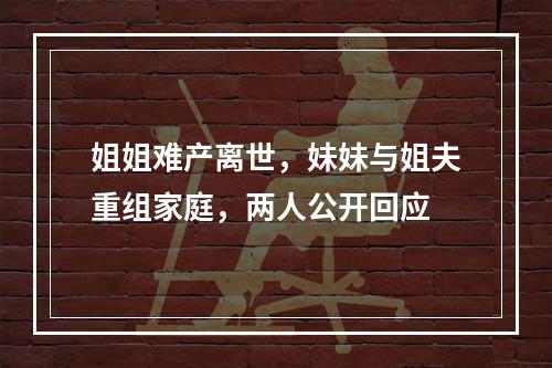 姐姐难产离世，妹妹与姐夫重组家庭，两人公开回应