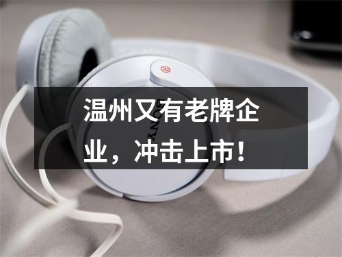 温州又有老牌企业，冲击上市！