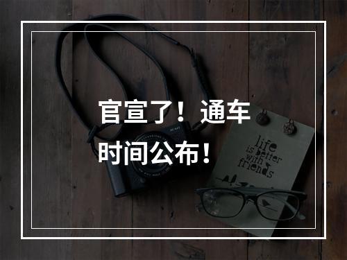 官宣了！通车时间公布！