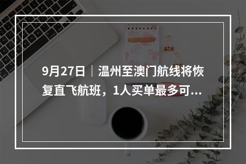 9月27日｜温州至澳门航线将恢复直飞航班，1人买单最多可享受2人免单！