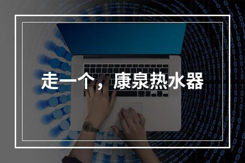 走一个，康泉热水器