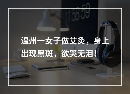 温州一女子做艾灸，身上出现黑斑，欲哭无泪！