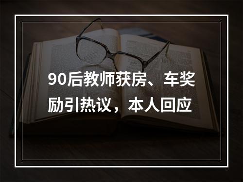 90后教师获房、车奖励引热议，本人回应