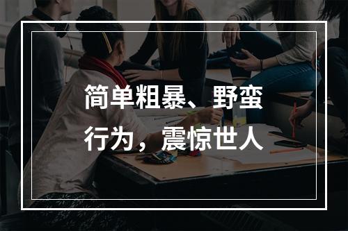 简单粗暴、野蛮行为，震惊世人