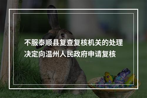 不服泰顺县复查复核机关的处理决定向温州人民政府申请复核